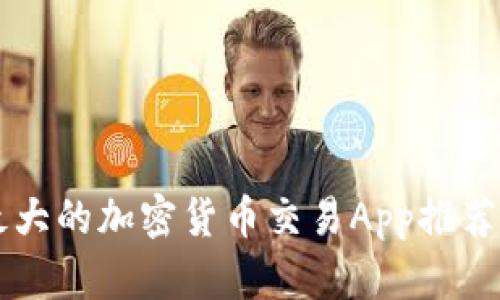 中国最大的加密货币交易App推荐与分析