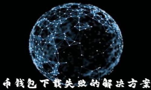 
数字货币钱包下载失败的解决方案与技巧