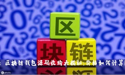 : 区块链钱包源码收购大揭秘：价格如何计算？