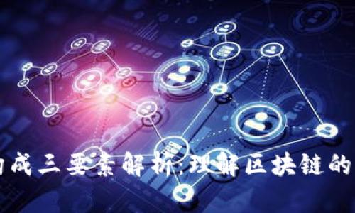 区块链构成三要素解析：理解区块链的核心组件