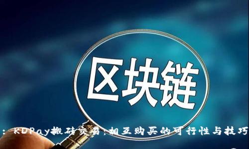 : KDPay搬砖交易：相互购买的可行性与技巧