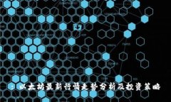 : 以太坊最新行情走势分析及投资策略