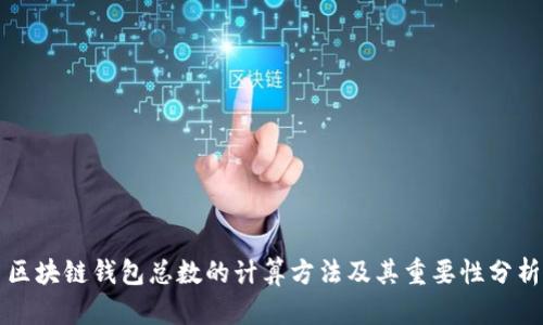 区块链钱包总数的计算方法及其重要性分析