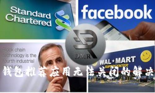 加密钱包推荐应用无法关闭的解决方法