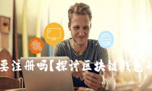 区块链钱包真的需要注册吗？探讨区块链钱包的安全性与用户需求