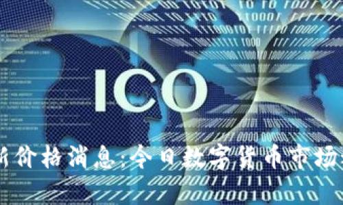 币圈最新价格消息：今日数字货币市场动态分析
