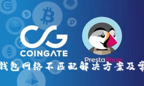 小狐狸钱包网络不匹配解决方案及常见问题