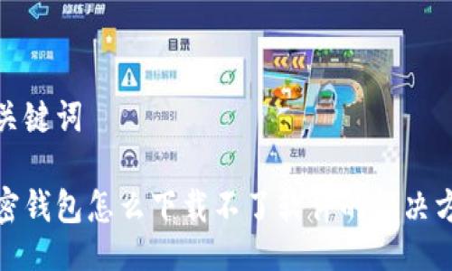 与关键词

加密钱包怎么下载不了软件的解决方案