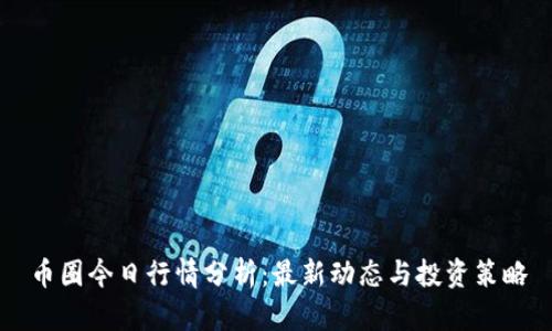 币圈今日行情分析：最新动态与投资策略