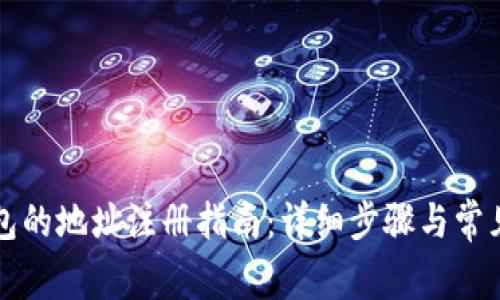 区块链钱包的地址注册指南：详细步骤与常见问题解答