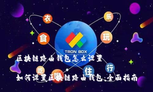 区块链路由钱包怎么设置

如何设置区块链路由钱包：全面指南