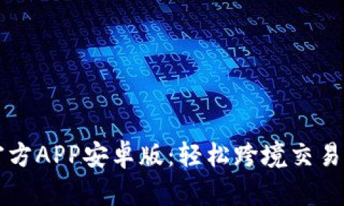 中币下载官方APP安卓版：轻松跨境交易与投资利器
