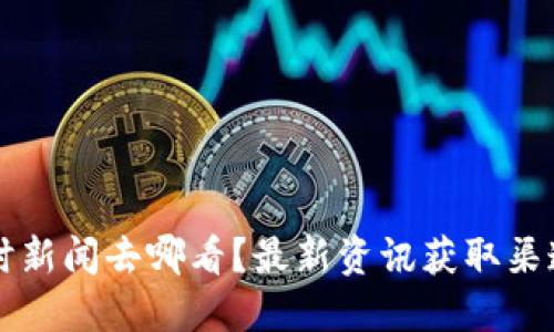 币圈即时新闻去哪看？最新资讯获取渠道大揭秘