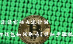 以下是您请求的内容计划： 小狐狸钱包如何取币