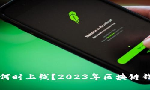 区块链钱包何时上线？2023年区块链钱包最新动态
