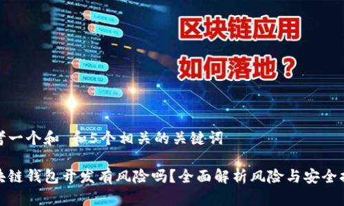思考一个和 和5个相关的关键词

区块链钱包开发有风险吗？全面解析风险与安全措施