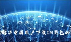 如何解决中国用户下载IM钱包的问题