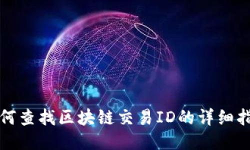 如何查找区块链交易ID的详细指南