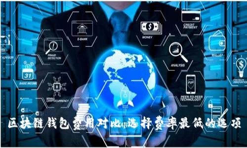 区块链钱包费用对比：选择费率最低的选项
