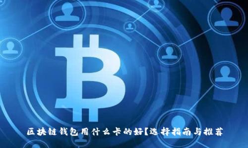 区块链钱包用什么卡的好？选择指南与推荐