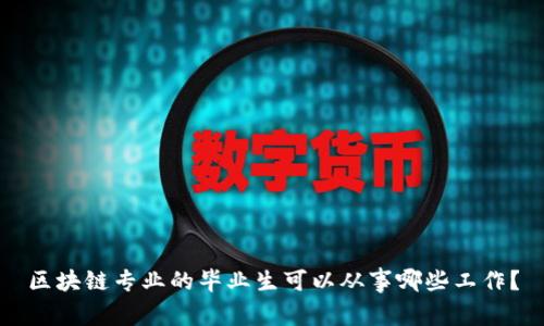 区块链专业的毕业生可以从事哪些工作？
