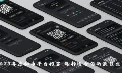 : 2023年虚拟币平台推荐：选择适合你的最佳交易