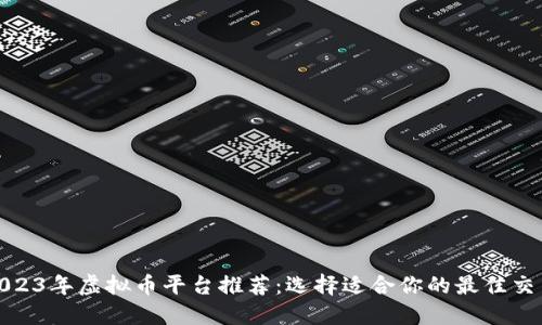 : 2023年虚拟币平台推荐：选择适合你的最佳交易所
