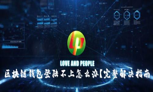 区块链钱包登陆不上怎么办？完整解决指南