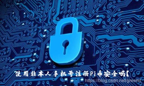 使用非本人手机号注册Pi币安全吗？