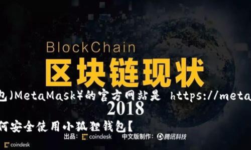 小狐狸钱包（MetaMask）的官方网站是 https://metamask.io 。

### 如何安全使用小狐狸钱包？