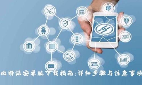 比特派安卓版下载指南：详细步骤与注意事项