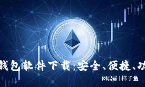 好用的区块链钱包软件下载：安全、便捷、功能全面的选择