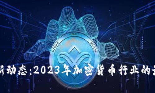 狗狗币新闻最新动态：2023年加密货币行业的最新进展及分析