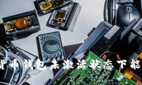 : 加密货币钱包未激活状态下能否收款？