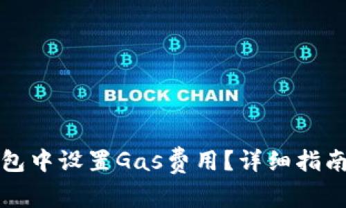 如何在小狐狸钱包中设置Gas费用？详细指南与常见问题解答