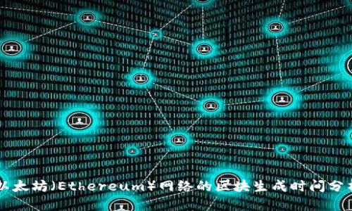 以太坊（Ethereum）网络的区块生成时间分析