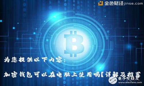 为您提供以下内容：

加密钱包可以在电脑上使用吗？详解及推荐