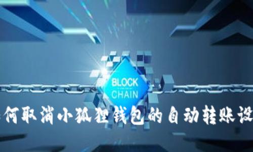 如何取消小狐狸钱包的自动转账设置