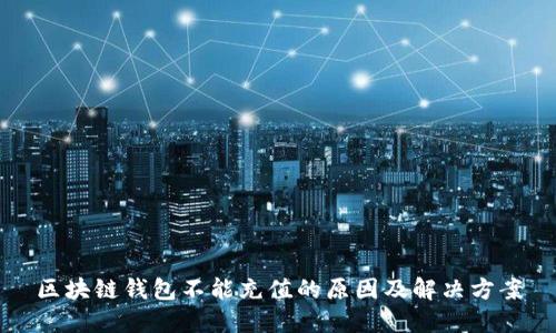 区块链钱包不能充值的原因及解决方案