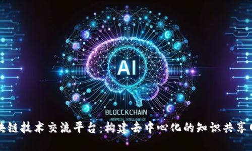 区块链技术交流平台：构建去中心化的知识共享网络