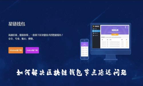 如何解决区块链钱包节点延迟问题