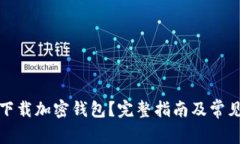 如何安全下载加密钱包？完整指南及常见问题解