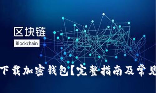 如何安全下载加密钱包？完整指南及常见问题解答