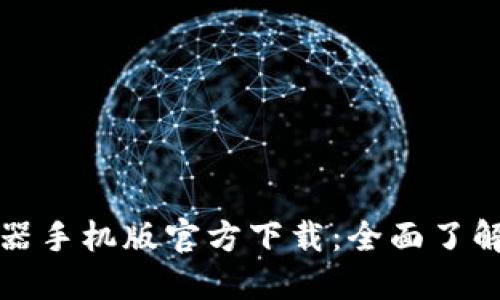 区块链浏览器手机版官方下载：全面了解区块链数据