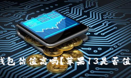 : 加密钱包估值高吗？苹果13是否值得购买？