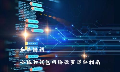 和关键词

小狐狸钱包网络设置详细指南