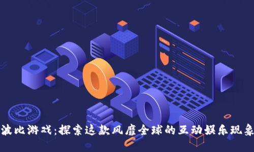 波比游戏：探索这款风靡全球的互动娱乐现象