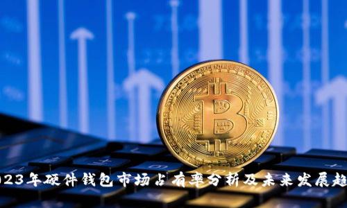 2023年硬件钱包市场占有率分析及未来发展趋势
