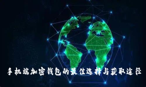手机端加密钱包的最佳选择与获取途径