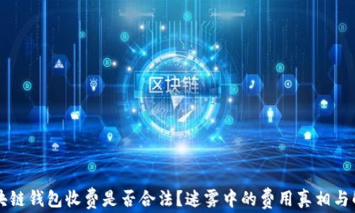 
区块链钱包收费是否合法？迷雾中的费用真相与解读